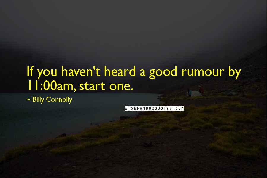 Billy Connolly Quotes: If you haven't heard a good rumour by 11:00am, start one.