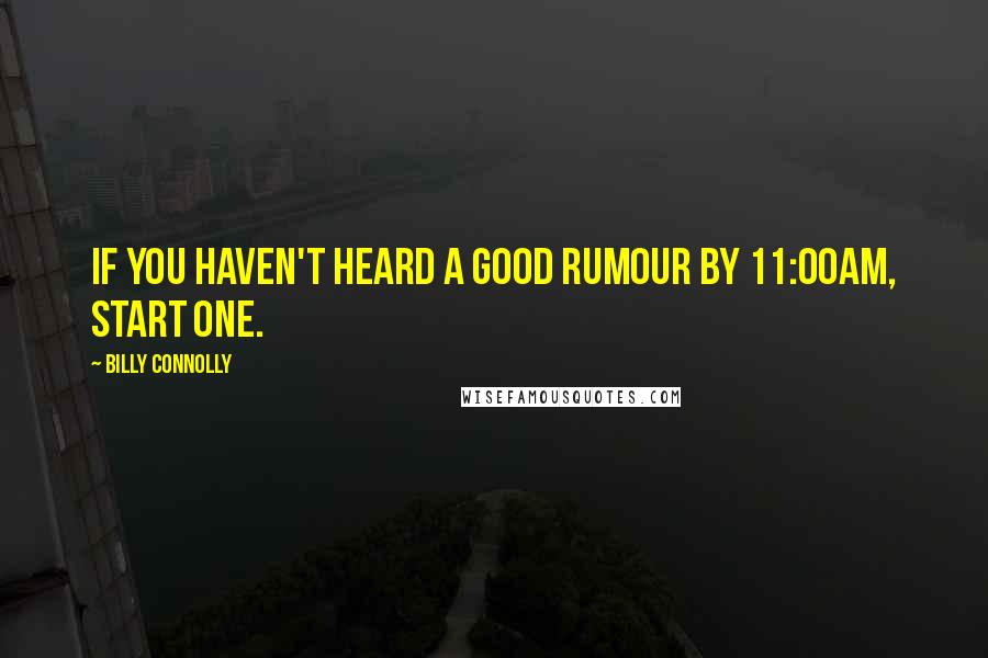 Billy Connolly Quotes: If you haven't heard a good rumour by 11:00am, start one.