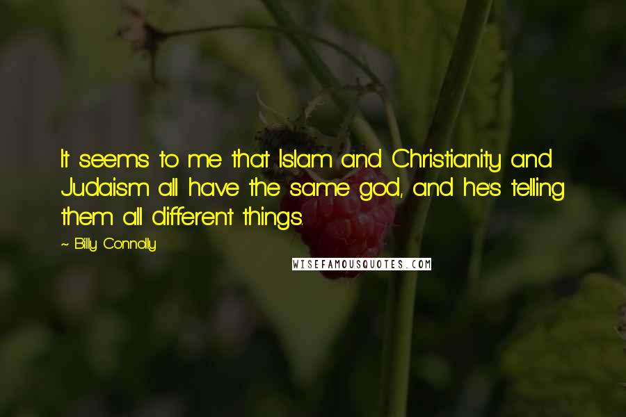Billy Connolly Quotes: It seems to me that Islam and Christianity and Judaism all have the same god, and he's telling them all different things.