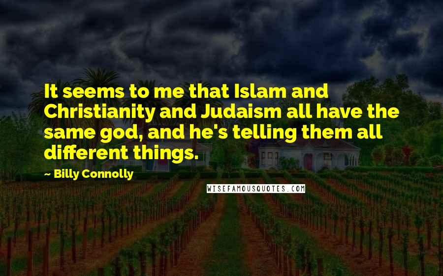 Billy Connolly Quotes: It seems to me that Islam and Christianity and Judaism all have the same god, and he's telling them all different things.