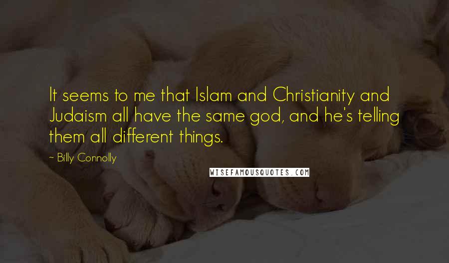 Billy Connolly Quotes: It seems to me that Islam and Christianity and Judaism all have the same god, and he's telling them all different things.