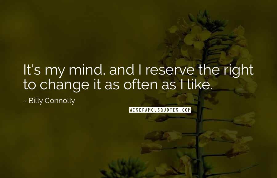 Billy Connolly Quotes: It's my mind, and I reserve the right to change it as often as I like.