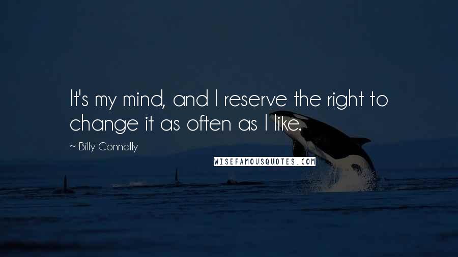 Billy Connolly Quotes: It's my mind, and I reserve the right to change it as often as I like.