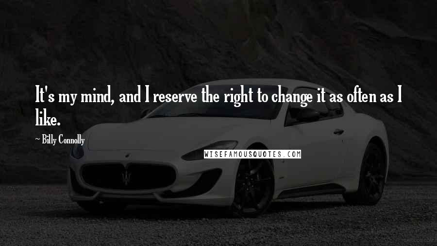 Billy Connolly Quotes: It's my mind, and I reserve the right to change it as often as I like.