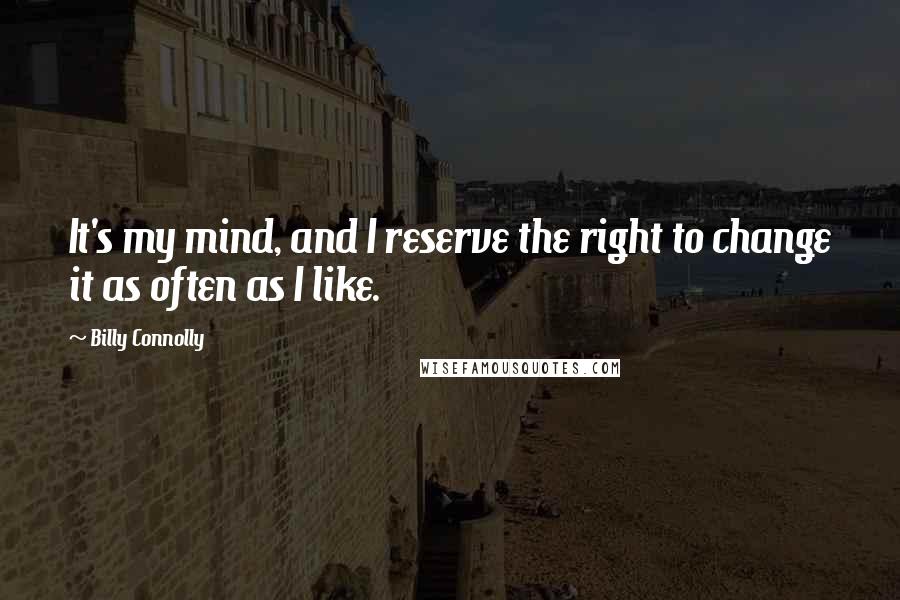 Billy Connolly Quotes: It's my mind, and I reserve the right to change it as often as I like.