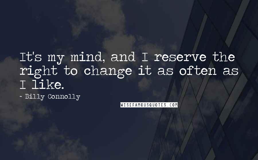 Billy Connolly Quotes: It's my mind, and I reserve the right to change it as often as I like.