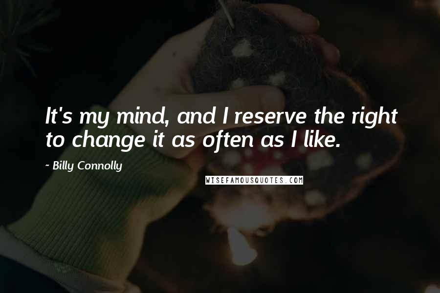 Billy Connolly Quotes: It's my mind, and I reserve the right to change it as often as I like.