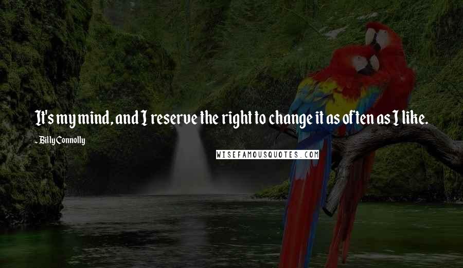 Billy Connolly Quotes: It's my mind, and I reserve the right to change it as often as I like.