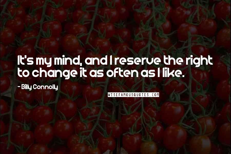 Billy Connolly Quotes: It's my mind, and I reserve the right to change it as often as I like.