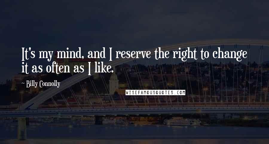 Billy Connolly Quotes: It's my mind, and I reserve the right to change it as often as I like.