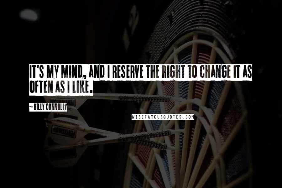 Billy Connolly Quotes: It's my mind, and I reserve the right to change it as often as I like.