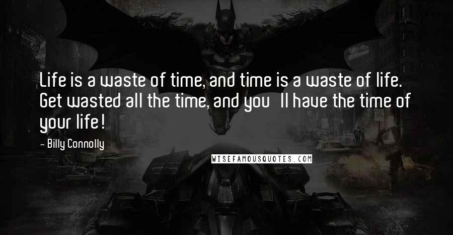 Billy Connolly Quotes: Life is a waste of time, and time is a waste of life. Get wasted all the time, and you'll have the time of your life!