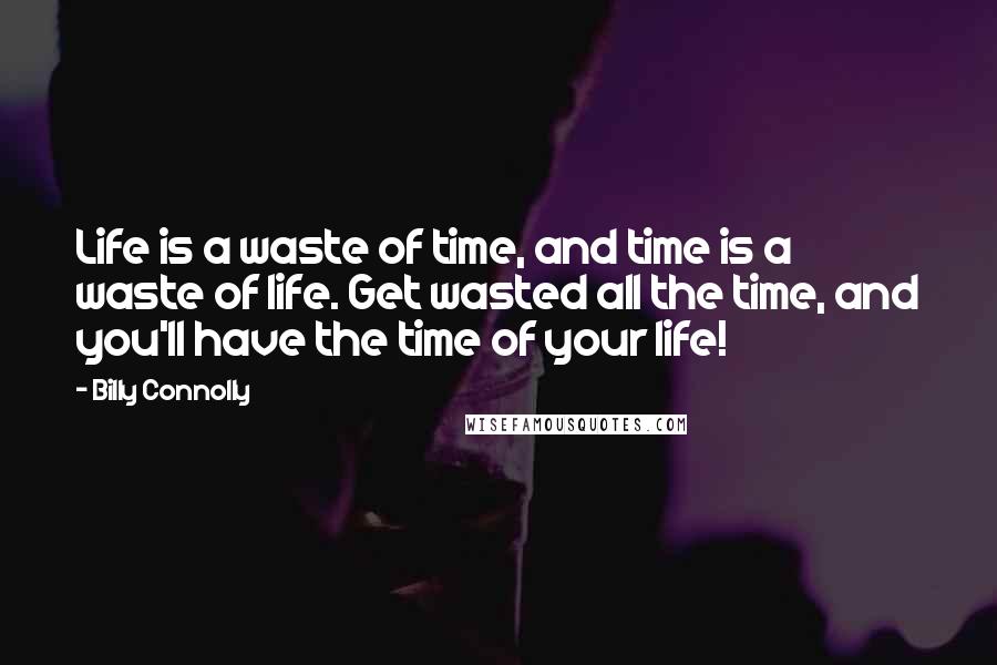 Billy Connolly Quotes: Life is a waste of time, and time is a waste of life. Get wasted all the time, and you'll have the time of your life!
