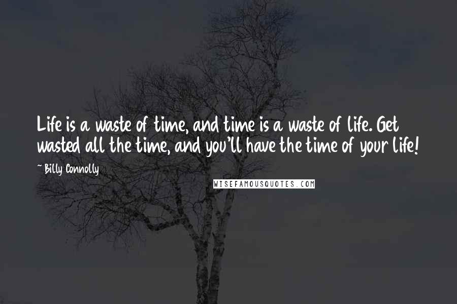 Billy Connolly Quotes: Life is a waste of time, and time is a waste of life. Get wasted all the time, and you'll have the time of your life!