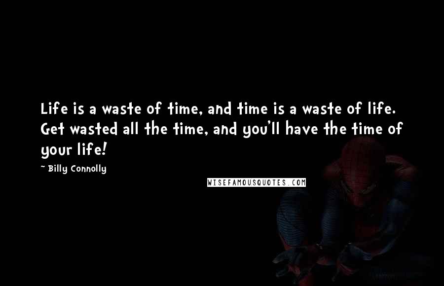 Billy Connolly Quotes: Life is a waste of time, and time is a waste of life. Get wasted all the time, and you'll have the time of your life!