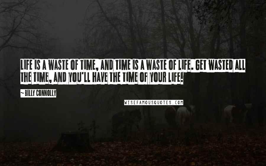 Billy Connolly Quotes: Life is a waste of time, and time is a waste of life. Get wasted all the time, and you'll have the time of your life!