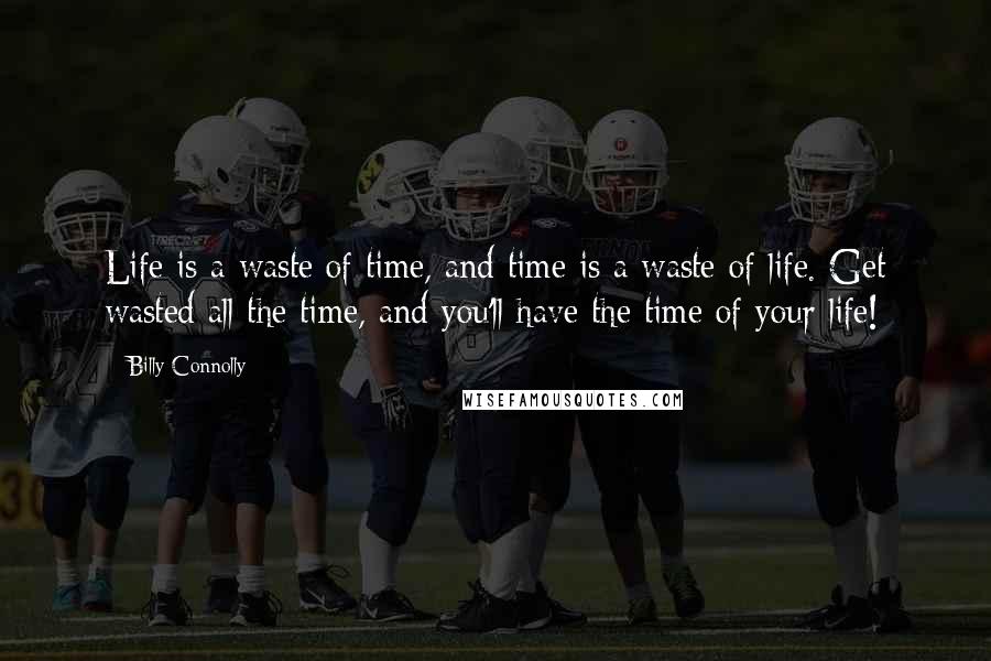 Billy Connolly Quotes: Life is a waste of time, and time is a waste of life. Get wasted all the time, and you'll have the time of your life!