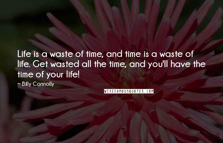 Billy Connolly Quotes: Life is a waste of time, and time is a waste of life. Get wasted all the time, and you'll have the time of your life!