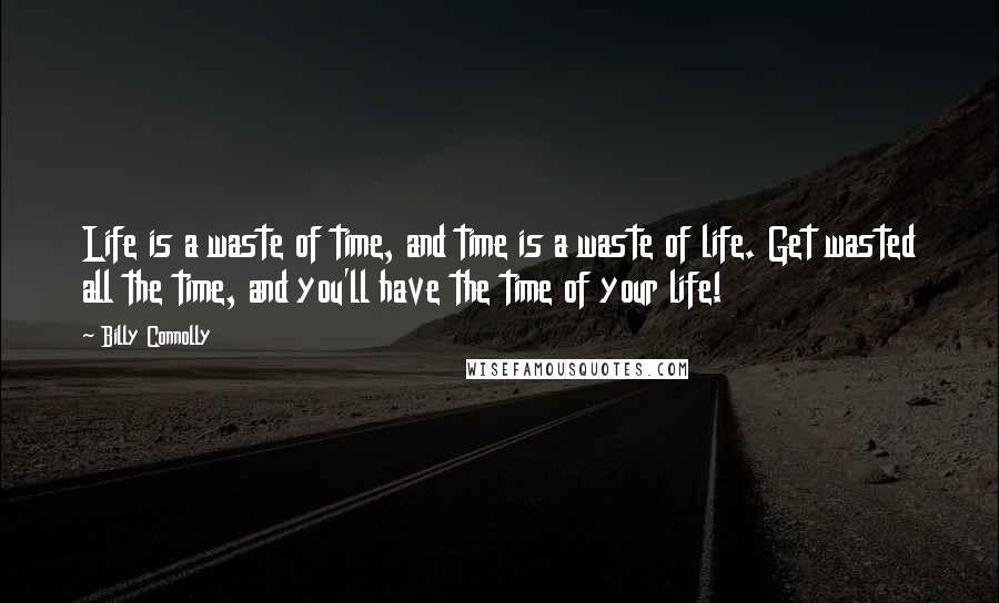 Billy Connolly Quotes: Life is a waste of time, and time is a waste of life. Get wasted all the time, and you'll have the time of your life!