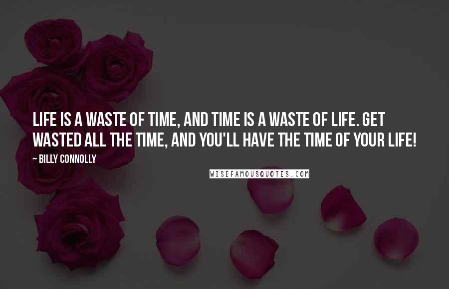 Billy Connolly Quotes: Life is a waste of time, and time is a waste of life. Get wasted all the time, and you'll have the time of your life!