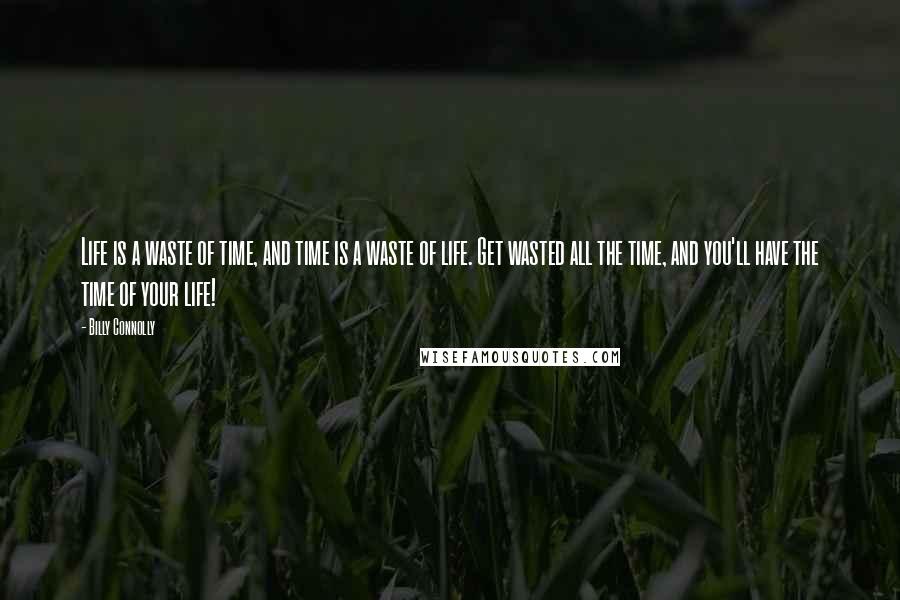 Billy Connolly Quotes: Life is a waste of time, and time is a waste of life. Get wasted all the time, and you'll have the time of your life!