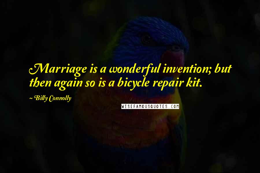 Billy Connolly Quotes: Marriage is a wonderful invention; but then again so is a bicycle repair kit.