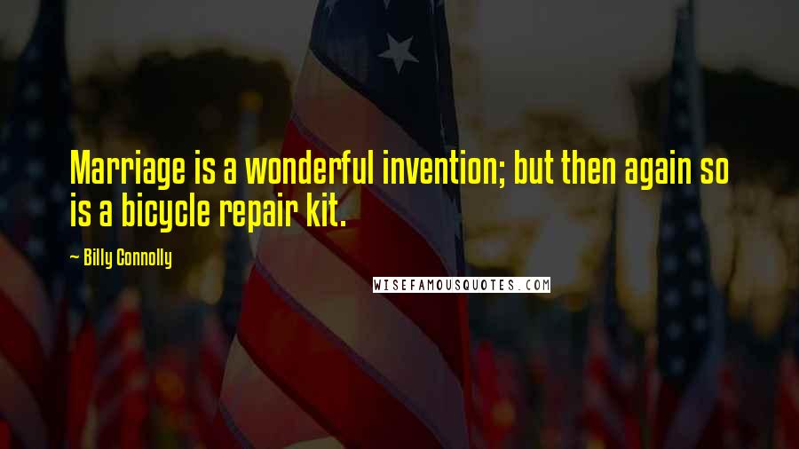 Billy Connolly Quotes: Marriage is a wonderful invention; but then again so is a bicycle repair kit.