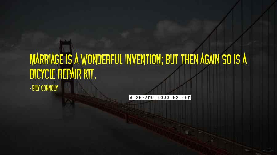 Billy Connolly Quotes: Marriage is a wonderful invention; but then again so is a bicycle repair kit.