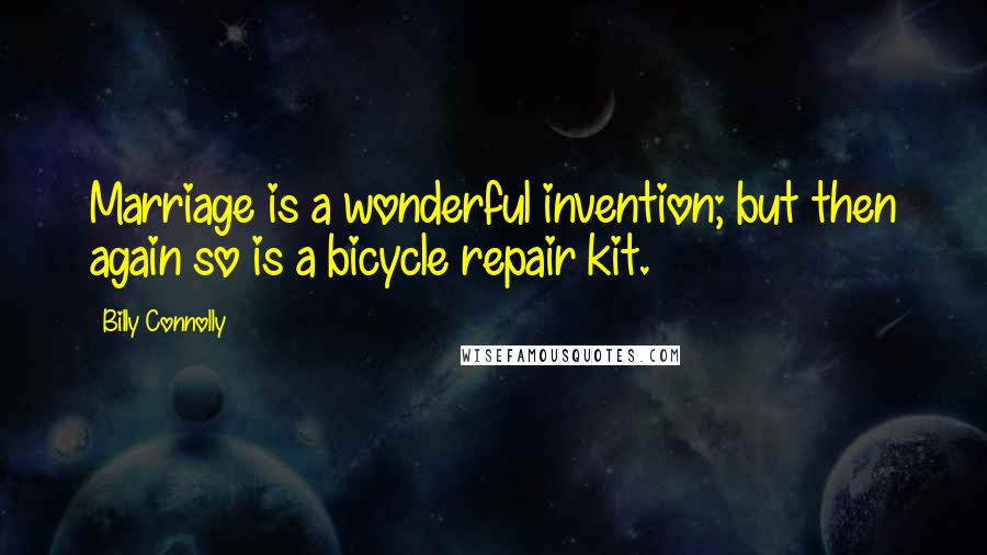 Billy Connolly Quotes: Marriage is a wonderful invention; but then again so is a bicycle repair kit.