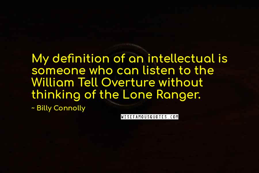 Billy Connolly Quotes: My definition of an intellectual is someone who can listen to the William Tell Overture without thinking of the Lone Ranger.