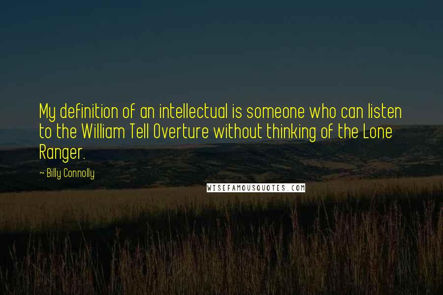 Billy Connolly Quotes: My definition of an intellectual is someone who can listen to the William Tell Overture without thinking of the Lone Ranger.