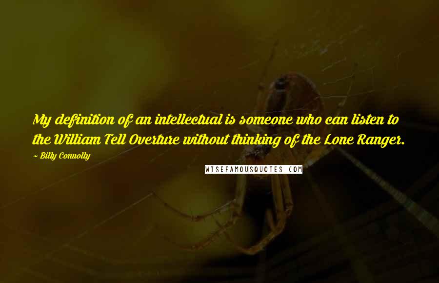 Billy Connolly Quotes: My definition of an intellectual is someone who can listen to the William Tell Overture without thinking of the Lone Ranger.