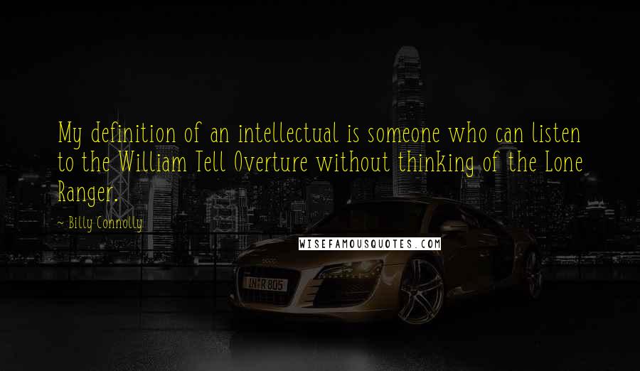 Billy Connolly Quotes: My definition of an intellectual is someone who can listen to the William Tell Overture without thinking of the Lone Ranger.