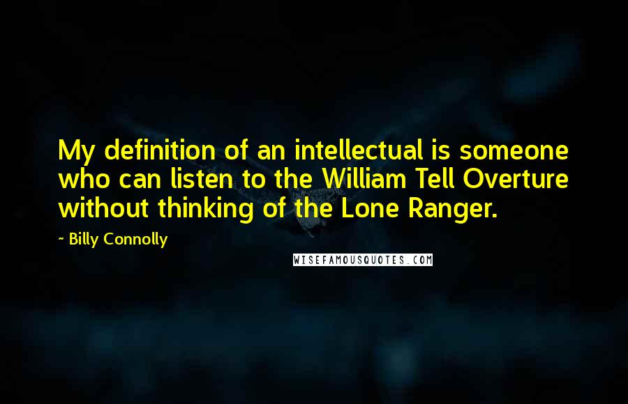 Billy Connolly Quotes: My definition of an intellectual is someone who can listen to the William Tell Overture without thinking of the Lone Ranger.