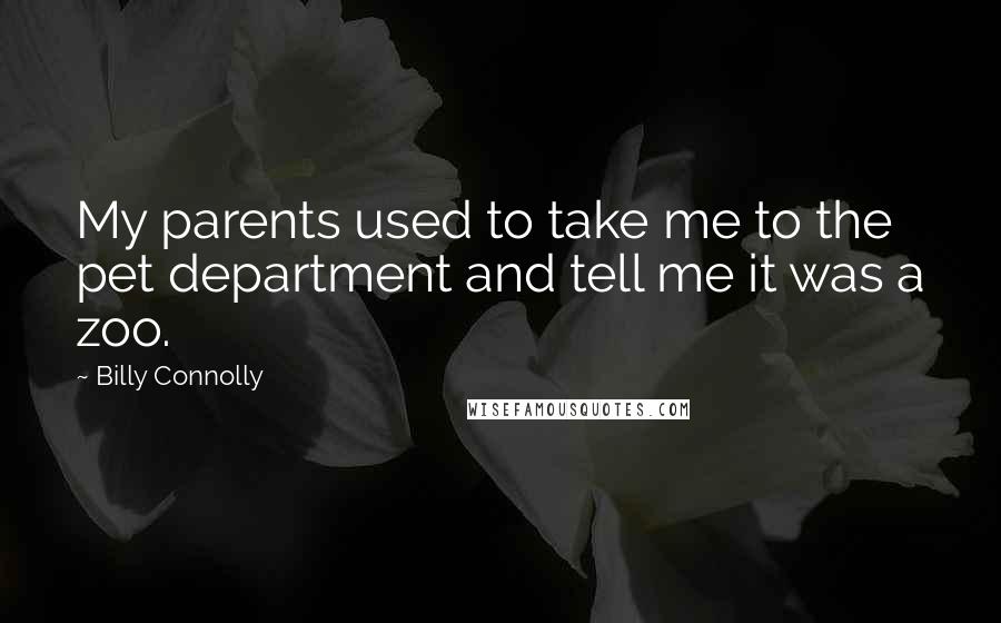 Billy Connolly Quotes: My parents used to take me to the pet department and tell me it was a zoo.
