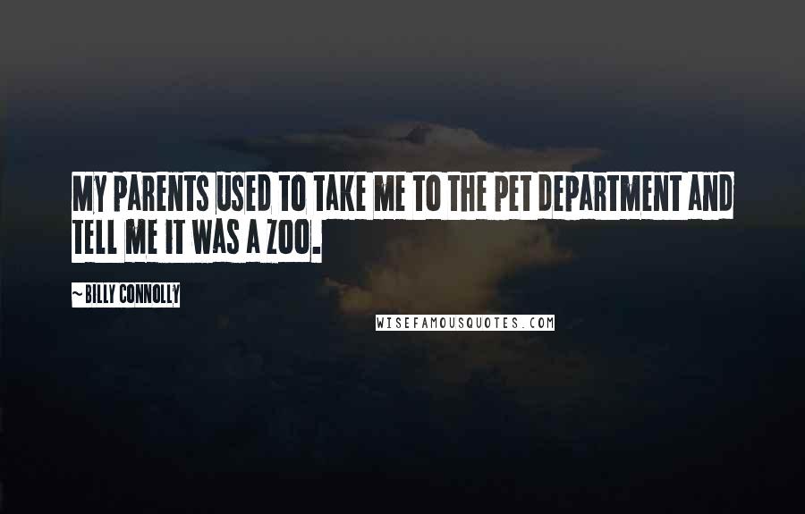Billy Connolly Quotes: My parents used to take me to the pet department and tell me it was a zoo.