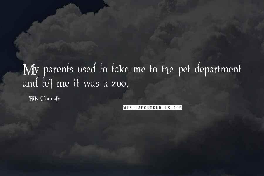 Billy Connolly Quotes: My parents used to take me to the pet department and tell me it was a zoo.