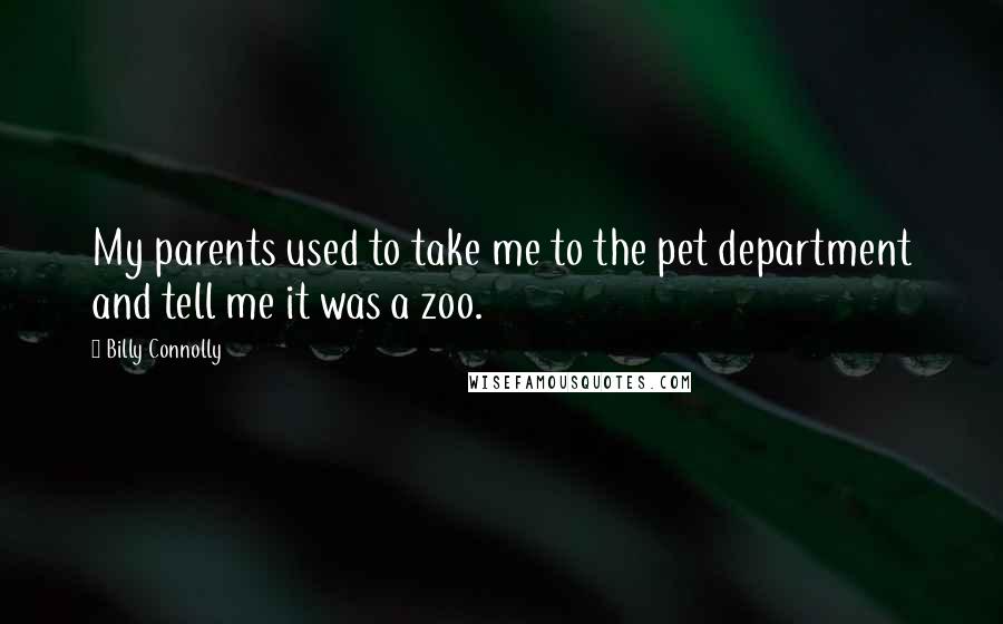 Billy Connolly Quotes: My parents used to take me to the pet department and tell me it was a zoo.