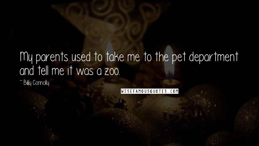 Billy Connolly Quotes: My parents used to take me to the pet department and tell me it was a zoo.