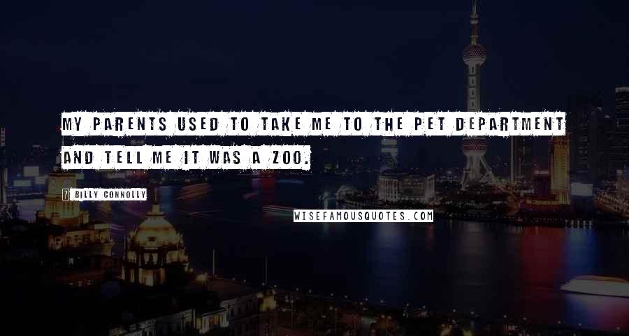 Billy Connolly Quotes: My parents used to take me to the pet department and tell me it was a zoo.