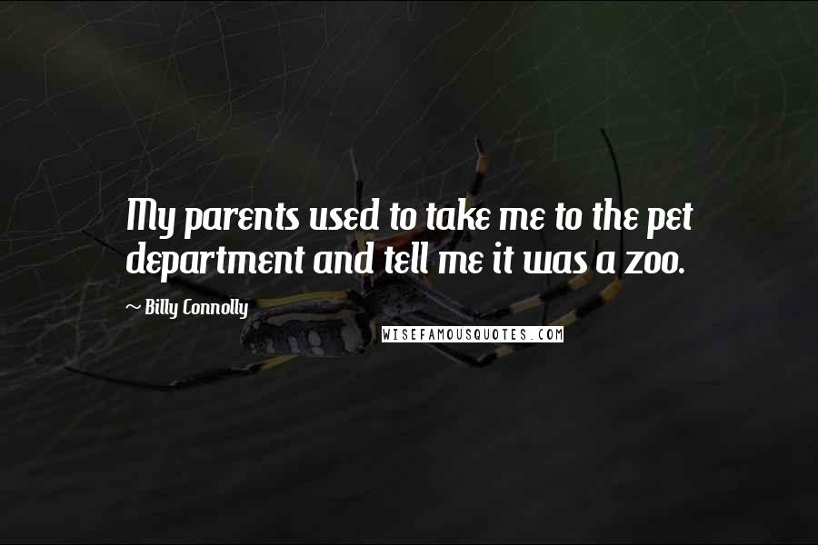 Billy Connolly Quotes: My parents used to take me to the pet department and tell me it was a zoo.