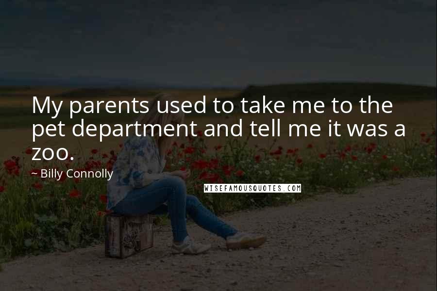 Billy Connolly Quotes: My parents used to take me to the pet department and tell me it was a zoo.