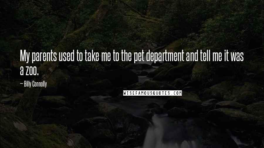 Billy Connolly Quotes: My parents used to take me to the pet department and tell me it was a zoo.