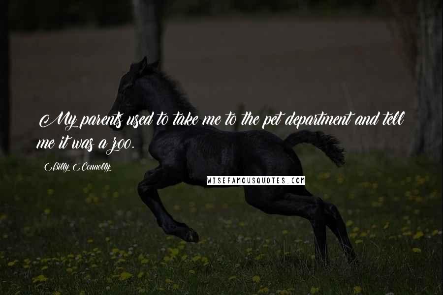 Billy Connolly Quotes: My parents used to take me to the pet department and tell me it was a zoo.