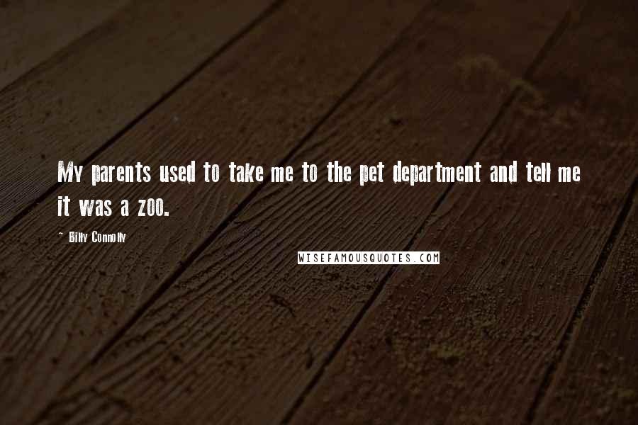 Billy Connolly Quotes: My parents used to take me to the pet department and tell me it was a zoo.