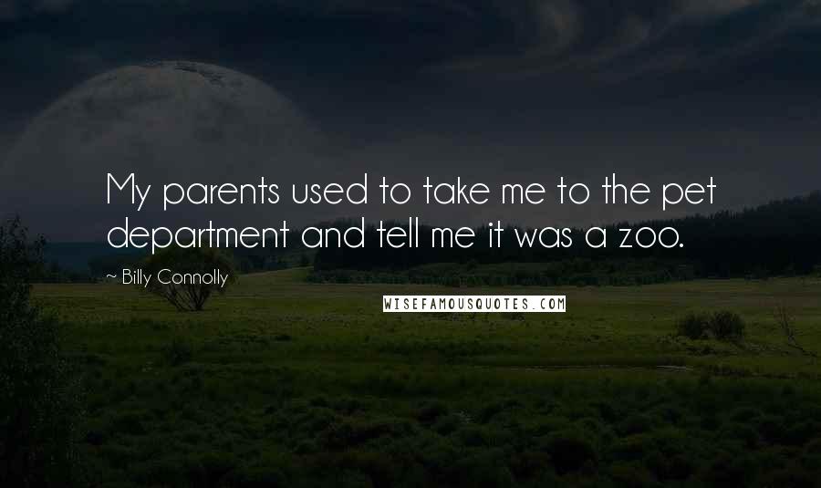 Billy Connolly Quotes: My parents used to take me to the pet department and tell me it was a zoo.