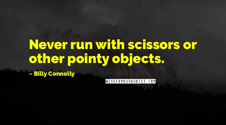 Billy Connolly Quotes: Never run with scissors or other pointy objects.