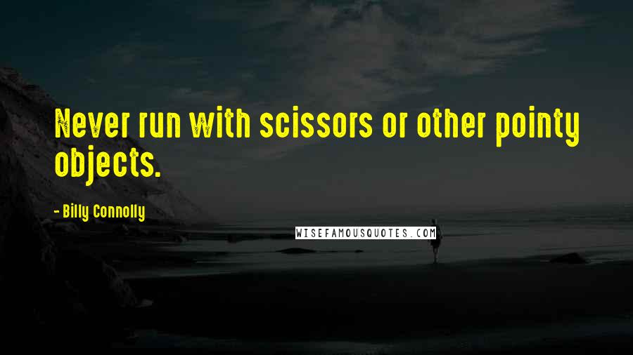 Billy Connolly Quotes: Never run with scissors or other pointy objects.