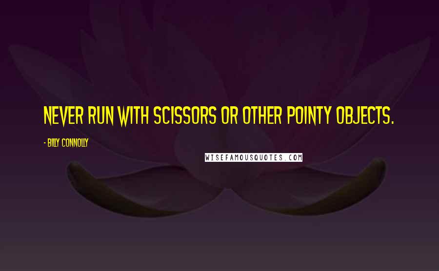 Billy Connolly Quotes: Never run with scissors or other pointy objects.