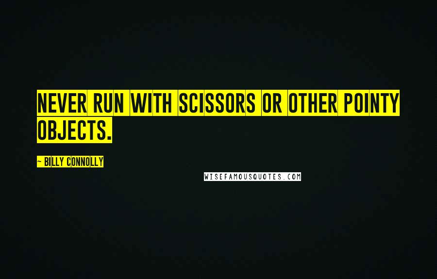 Billy Connolly Quotes: Never run with scissors or other pointy objects.